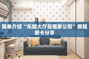 简单介绍“乐酷大厅是哪家公司”教程房卡分享