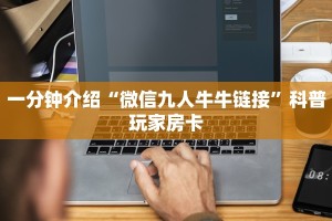 一分钟介绍“微信九人牛牛链接”科普玩家房卡