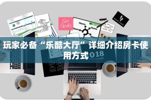 玩家必备“乐酷大厅”详细介绍房卡使用方式