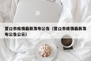 营口市疫情最新发布公告（营口市疫情最新发布公告公示）