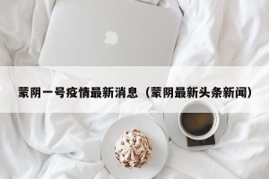 蒙阴一号疫情最新消息（蒙阴最新头条新闻）
