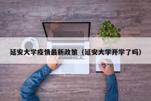 延安大学疫情最新政策（延安大学开学了吗）