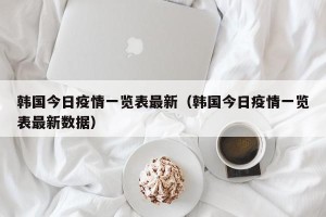 韩国今日疫情一览表最新（韩国今日疫情一览表最新数据）