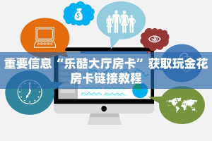 重要信息“乐酷大厅房卡”获取玩金花房卡链接教程