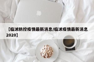 【临沭防控疫情最新消息/临沭疫情最新消息2020】