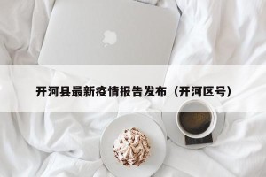开河县最新疫情报告发布（开河区号）