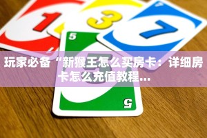 玩家必备“新猴王怎么买房卡：详细房卡怎么充值教程...