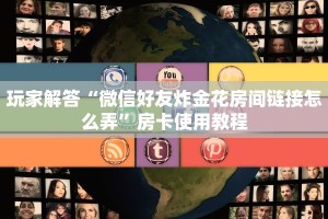 玩家解答“微信好友炸金花房间链接怎么弄”房卡使用教程