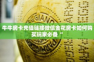 牛牛房卡充值链接微信金花房卡如何购买玩家必备“