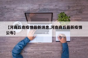 【河商丘南疫情最新消息,河南商丘最新疫情公布】