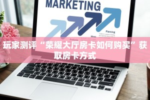 玩家测评“荣耀大厅房卡如何购买”获取房卡方式