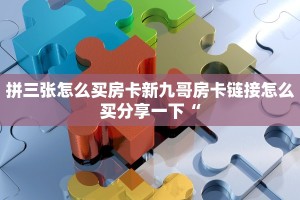拼三张怎么买房卡新九哥房卡链接怎么买分享一下“