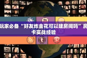 玩家必备“好友炸金花可以建房间吗”房卡实战经验