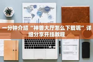 一分钟介绍“神兽大厅怎么下载呢”详细分享开挂教程