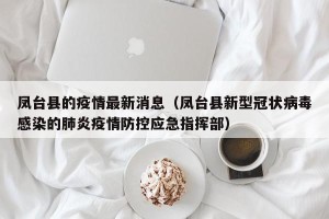 凤台县的疫情最新消息（凤台县新型冠状病毒感染的肺炎疫情防控应急指挥部）