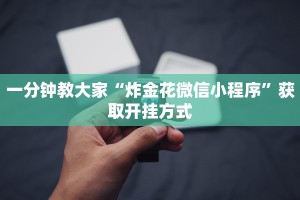 一分钟教大家“炸金花微信小程序”获取开挂方式