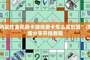 购买炸金花房卡游戏房卡怎么买划算”详细分享开挂教程