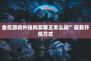 金花游戏外挂购买猴王怎么玩”获取开挂方式