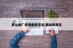 崮山船厂疫情最新消息/崮山风景区