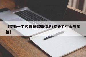 【安徽一卫校疫情最新消息/安徽卫生大专学校】