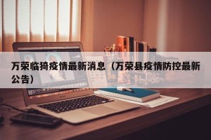 万荣临猗疫情最新消息（万荣县疫情防控最新公告）