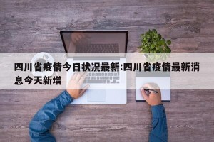 四川省疫情今日状况最新:四川省疫情最新消息今天新增