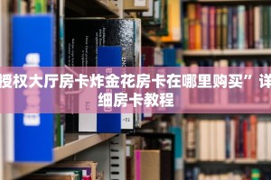 授权大厅房卡炸金花房卡在哪里购买”详细房卡教程