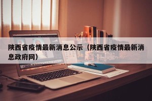 陕西省疫情最新消息公示（陕西省疫情最新消息政府网）