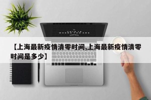 【上海最新疫情清零时间,上海最新疫情清零时间是多少】