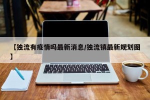 【独流有疫情吗最新消息/独流镇最新规划图】