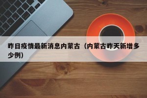 昨日疫情最新消息内蒙古（内蒙古昨天新增多少例）