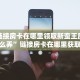 微信链接房卡在哪里领取新蛮王房卡怎么弄”链接房卡在哪里获取