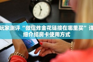 玩家测评“微信炸金花链接在哪里买”详细介绍房卡使用方式