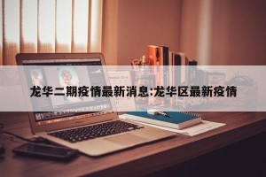 龙华二期疫情最新消息:龙华区最新疫情