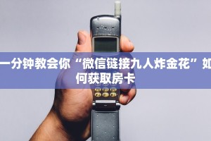 一分钟教会你“微信链接九人炸金花”如何获取房卡
