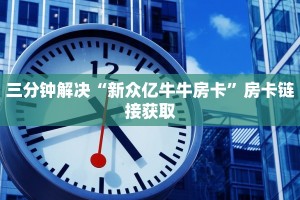 三分钟解决“新众亿牛牛房卡”房卡链接获取