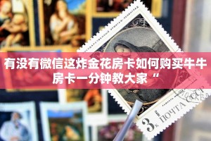 有没有微信这炸金花房卡如何购买牛牛房卡一分钟教大家“