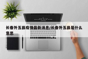 长春外五县疫情最新消息/长春外五县是什么意思