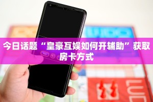 今日话题“皇豪互娱如何开辅助”获取房卡方式