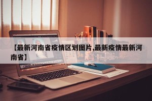 【最新河南省疫情区划图片,最新疫情最新河南省】