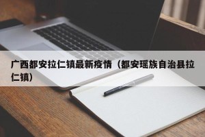 广西都安拉仁镇最新疫情（都安瑶族自治县拉仁镇）