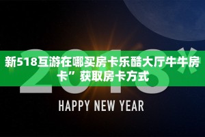 新518互游在哪买房卡乐酷大厅牛牛房卡”获取房卡方式