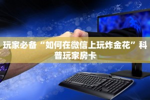 玩家必备“如何在微信上玩炸金花”科普玩家房卡