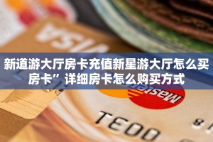 新道游大厅房卡充值新星游大厅怎么买房卡”详细房卡怎么购买方式