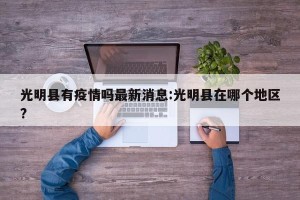 光明县有疫情吗最新消息:光明县在哪个地区?