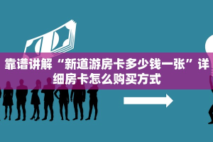靠谱讲解“新道游房卡多少钱一张”详细房卡怎么购买方式