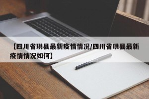 【四川省珙县最新疫情情况/四川省珙县最新疫情情况如何】