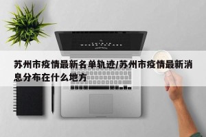 苏州市疫情最新名单轨迹/苏州市疫情最新消息分布在什么地方