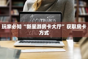 玩家必知“新星游房卡大厅”获取房卡方式