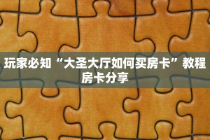 玩家必知“大圣大厅如何买房卡”教程房卡分享